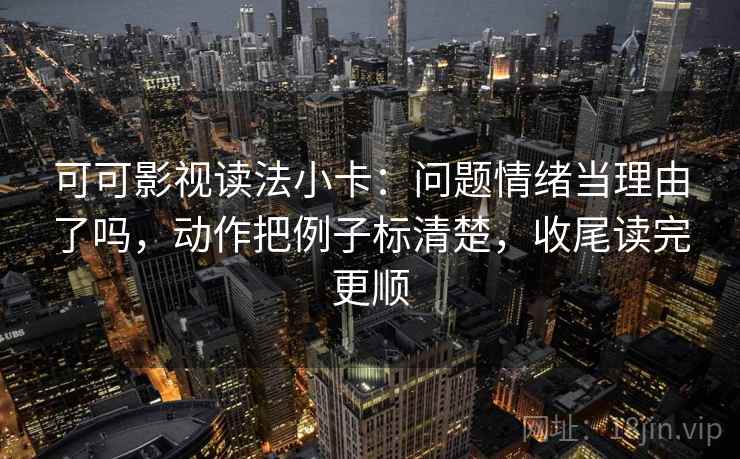可可影视读法小卡：问题情绪当理由了吗，动作把例子标清楚，收尾读完更顺  第2张