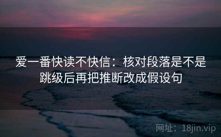 爱一番快读不快信：核对段落是不是跳级后再把推断改成假设句  第2张