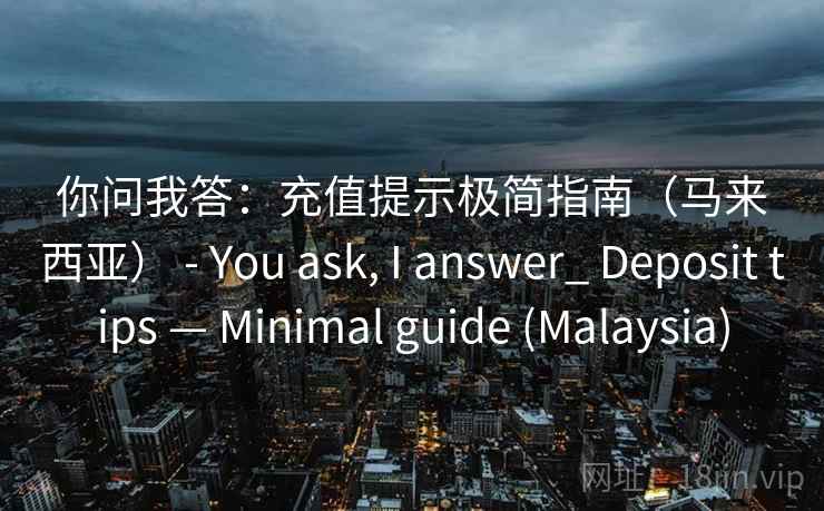 你问我答：充值提示极简指南（马来西亚） - You ask, I answer_ Deposit tips — Minimal guide (Malaysia)