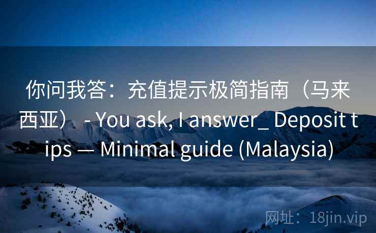 你问我答：充值提示极简指南（马来西亚） - You ask, I answer_ Deposit tips — Minimal guide (Malaysia)  第2张