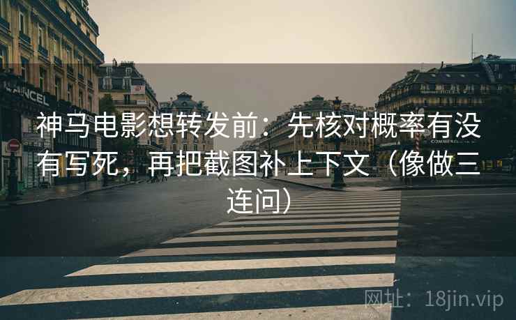 神马电影想转发前：先核对概率有没有写死，再把截图补上下文（像做三连问）  第2张