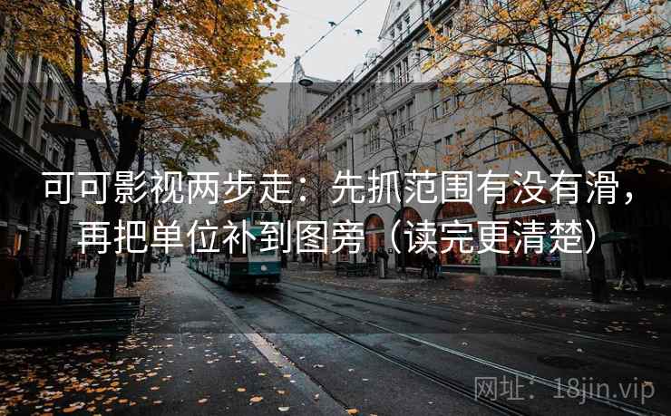 可可影视两步走：先抓范围有没有滑，再把单位补到图旁（读完更清楚）  第2张