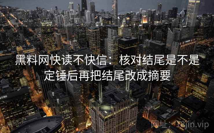 黑料网快读不快信：核对结尾是不是定锤后再把结尾改成摘要