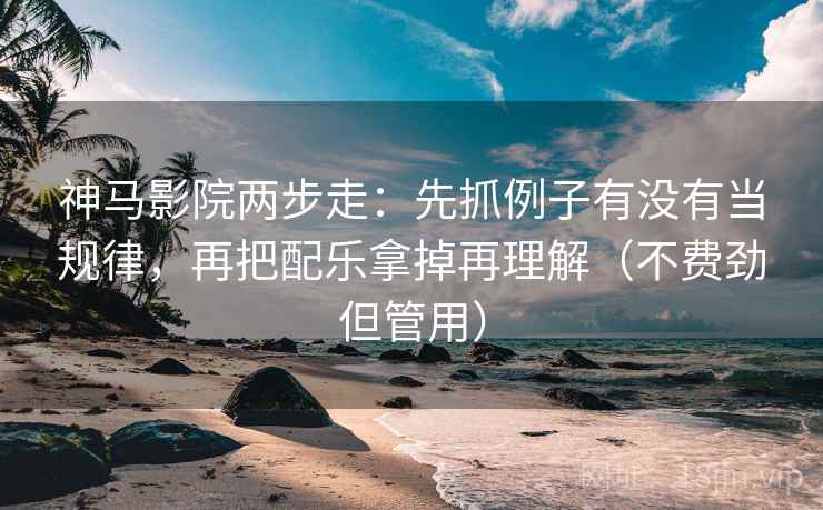 神马影院两步走：先抓例子有没有当规律，再把配乐拿掉再理解（不费劲但管用）