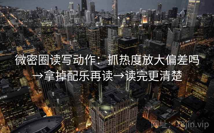 微密圈读写动作：抓热度放大偏差吗→拿掉配乐再读→读完更清楚