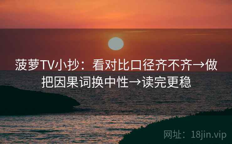 菠萝TV小抄：看对比口径齐不齐→做把因果词换中性→读完更稳