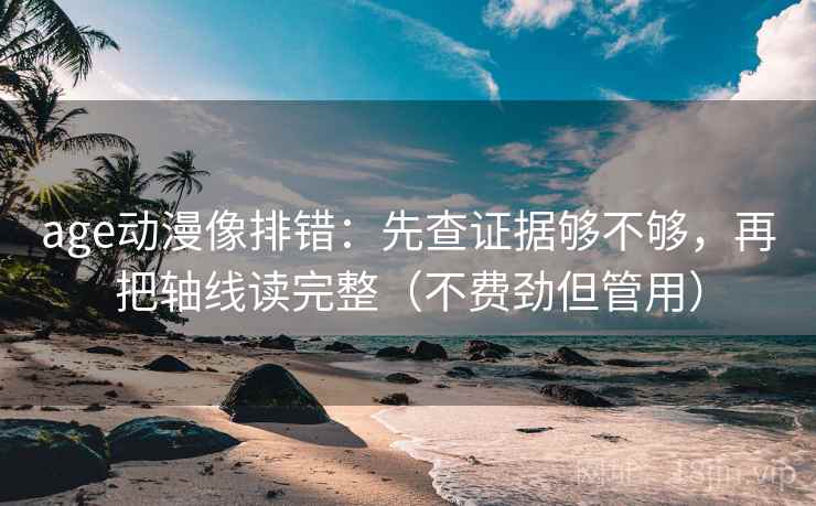 age动漫像排错：先查证据够不够，再把轴线读完整（不费劲但管用）  第2张