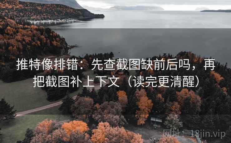 推特像排错：先查截图缺前后吗，再把截图补上下文（读完更清醒）  第2张