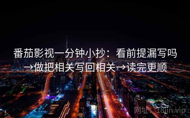 番茄影视一分钟小抄：看前提漏写吗→做把相关写回相关→读完更顺  第2张