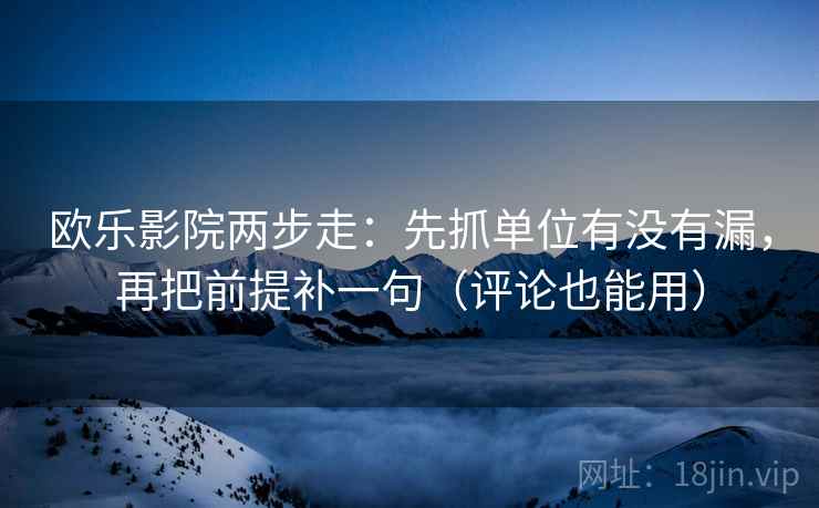 欧乐影院两步走：先抓单位有没有漏，再把前提补一句（评论也能用）  第2张