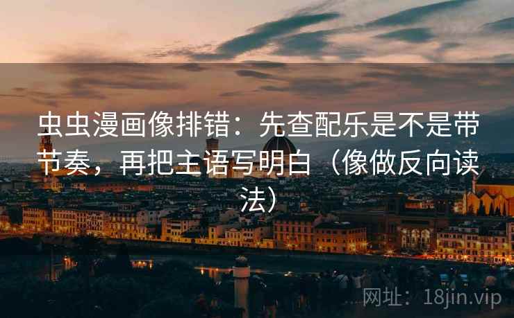 虫虫漫画像排错：先查配乐是不是带节奏，再把主语写明白（像做反向读法）  第2张