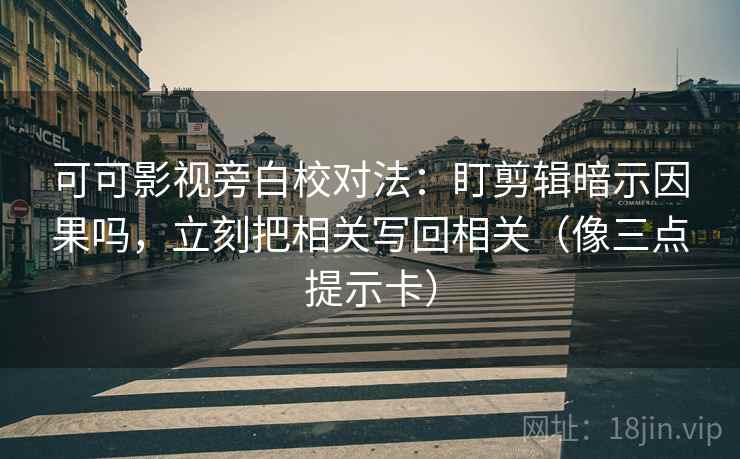 可可影视旁白校对法：盯剪辑暗示因果吗，立刻把相关写回相关（像三点提示卡）