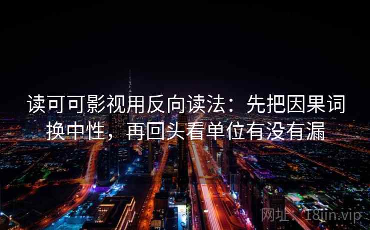 读可可影视用反向读法：先把因果词换中性，再回头看单位有没有漏