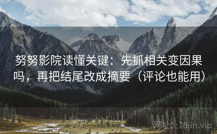 努努影院读懂关键：先抓相关变因果吗，再把结尾改成摘要（评论也能用）  第2张