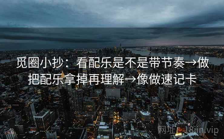 觅圈小抄：看配乐是不是带节奏→做把配乐拿掉再理解→像做速记卡  第2张
