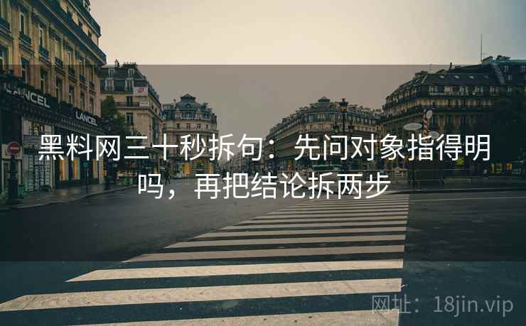 黑料网三十秒拆句：先问对象指得明吗，再把结论拆两步  第2张