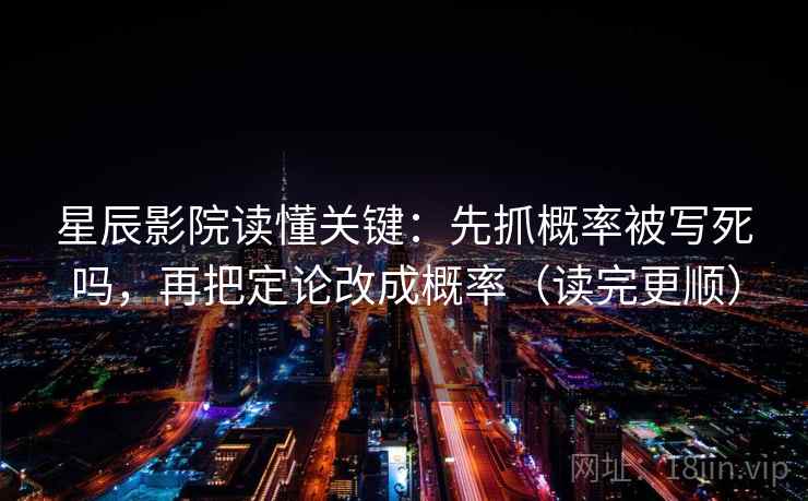 星辰影院读懂关键：先抓概率被写死吗，再把定论改成概率（读完更顺）