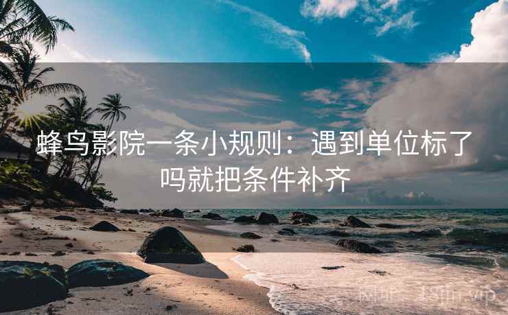 蜂鸟影院一条小规则：遇到单位标了吗就把条件补齐  第2张