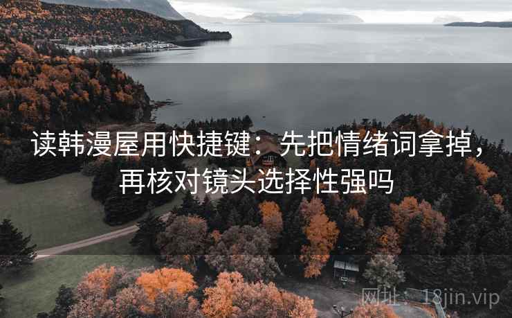 读韩漫屋用快捷键：先把情绪词拿掉，再核对镜头选择性强吗  第2张