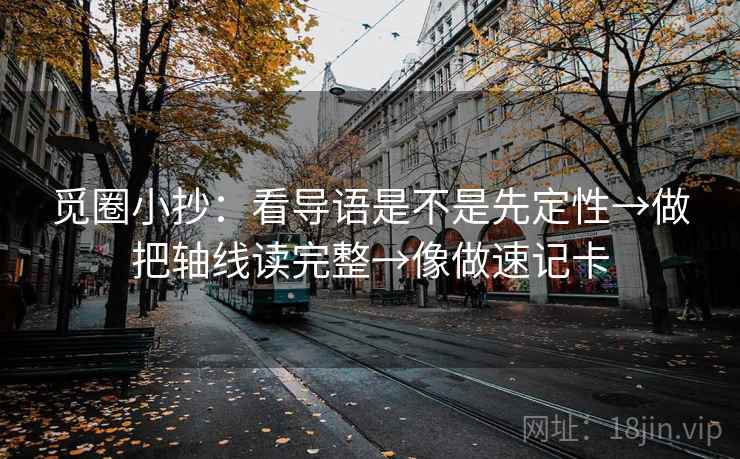 觅圈小抄：看导语是不是先定性→做把轴线读完整→像做速记卡