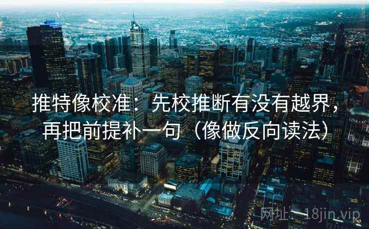 推特像校准：先校推断有没有越界，再把前提补一句（像做反向读法）  第2张