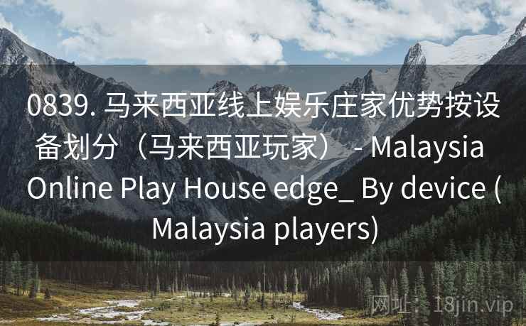 0839. 马来西亚线上娱乐庄家优势按设备划分（马来西亚玩家） - Malaysia Online Play House edge_ By device (Malaysia players)  第2张
