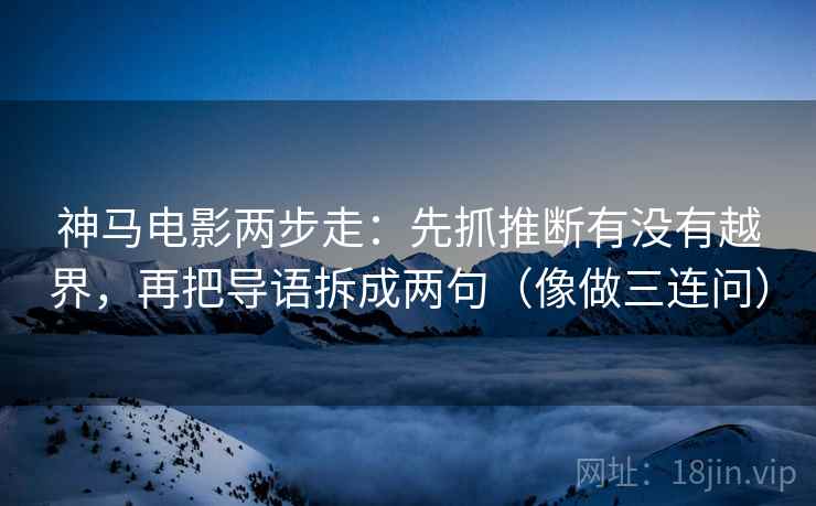 神马电影两步走：先抓推断有没有越界，再把导语拆成两句（像做三连问）  第2张